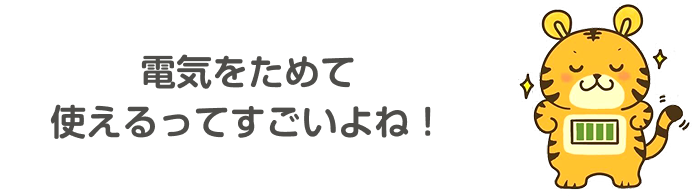 電気をためて使えるってすごいよね!