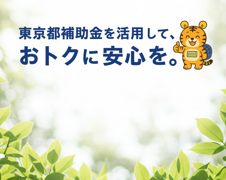 東京都補助金を活用して、おトクに安心を。